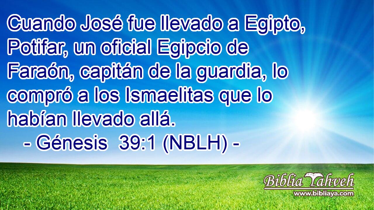  Cuando José fue llevado a Egipto, Potifar, un oficial Egipcio de Faraón, capitán de la guardia, lo compró a los Ismaelitas que lo habían llevado allá. 