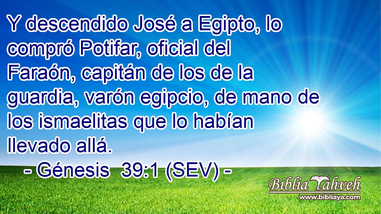 Y descendido José a Egipto, lo compró Potifar, oficial del Faraón, capitán de los de la guardia, varón egipcio, de mano de los ismaelitas que lo habían llevado allá.
