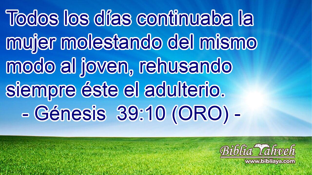  Todos los días continuaba la mujer molestando del mismo modo al joven, rehusando siempre éste el adulterio. 