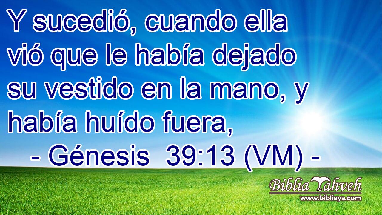  Y sucedió, cuando ella vió que le había dejado su vestido en la mano, y había huído fuera, 