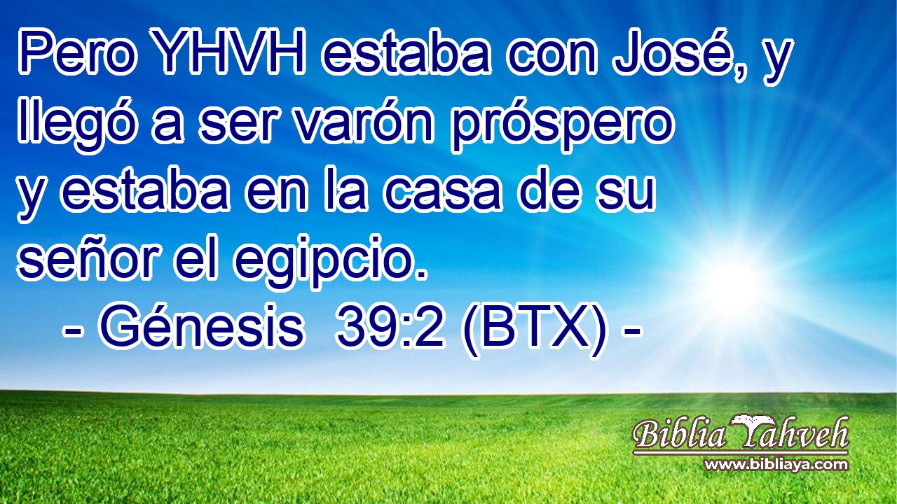 Pero YHVH estaba con José, y llegó a ser varón próspero y estaba en la casa de su señor el egipcio.
