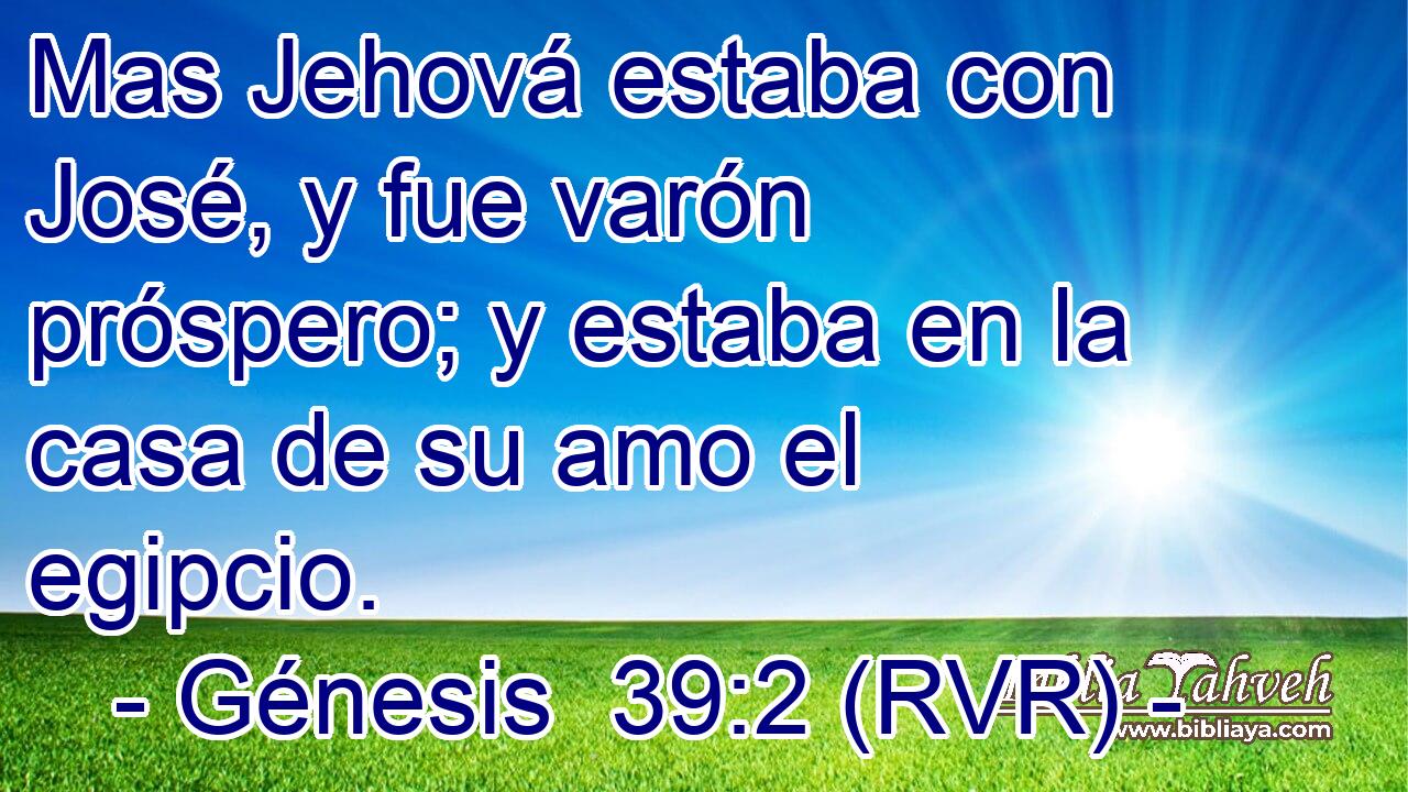 Mas Jehová estaba con José, y fue varón próspero; y estaba en la casa de su amo el egipcio.