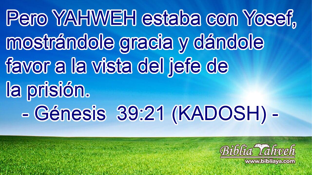  Pero YAHWEH estaba con Yosef, mostrándole gracia y dándole favor a la vista del jefe de la prisión. 