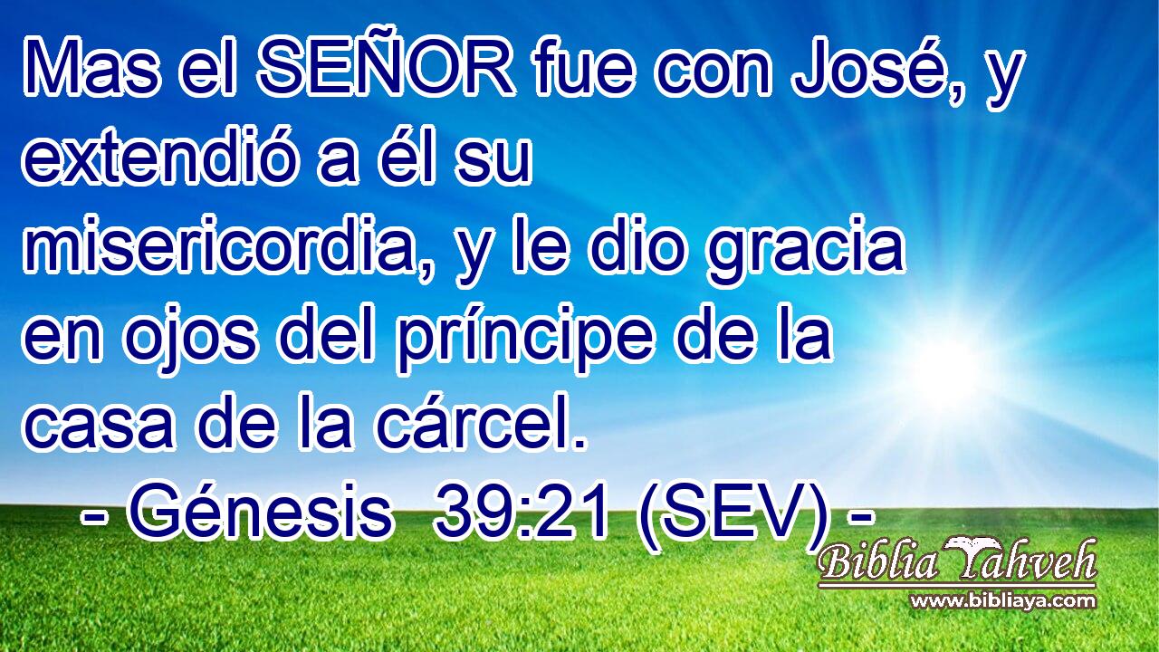 Mas el SEÑOR fue con José, y extendió a él su misericordia, y le dio gracia en ojos del príncipe de la casa de la cárcel.