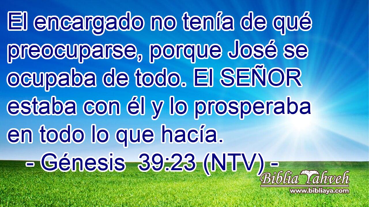El encargado no tenía de qué preocuparse, porque José se ocupaba de todo. El SEÑOR estaba con él y lo prosperaba en todo lo que hacía.