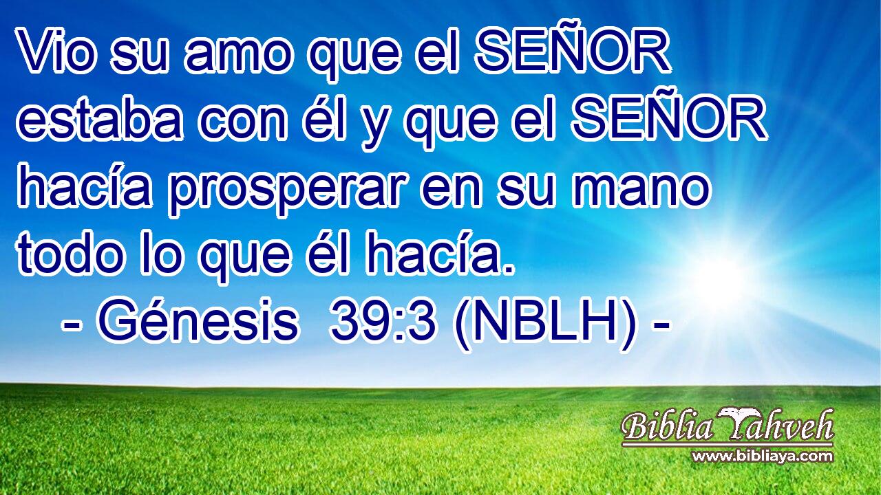  Vio su amo que el SEÑOR estaba con él y que el SEÑOR hacía prosperar en su mano todo lo que él hacía. 