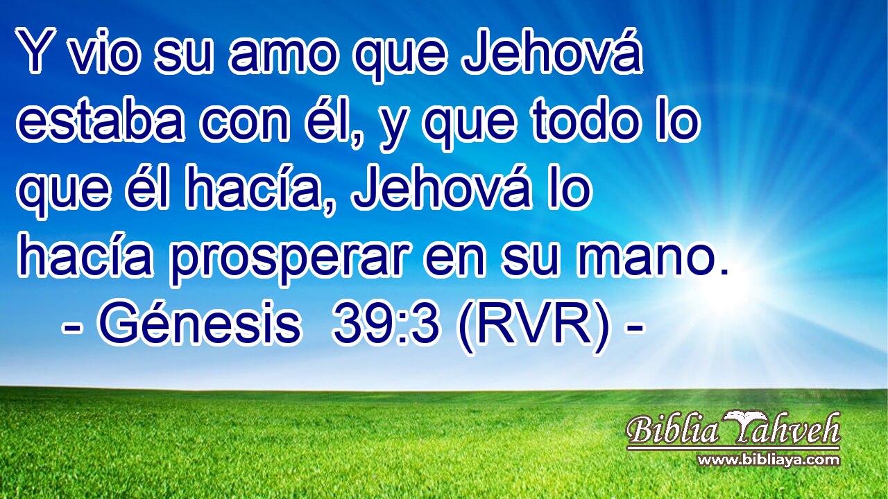Y vio su amo que Jehová estaba con él, y que todo lo que él hacía, Jehová lo hacía prosperar en su mano.