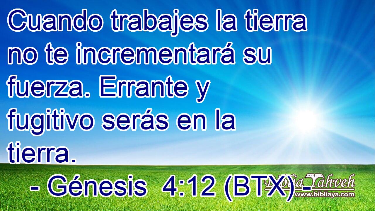 Cuando trabajes la tierra no te incrementará su fuerza. Errante y fugitivo serás en la tierra.