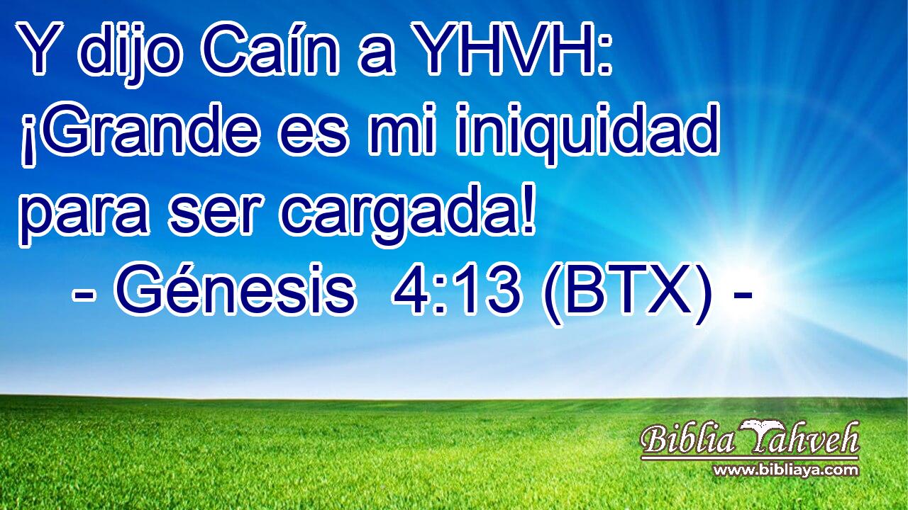 Y dijo Caín a YHVH: ¡Grande es mi iniquidad para ser cargada!
