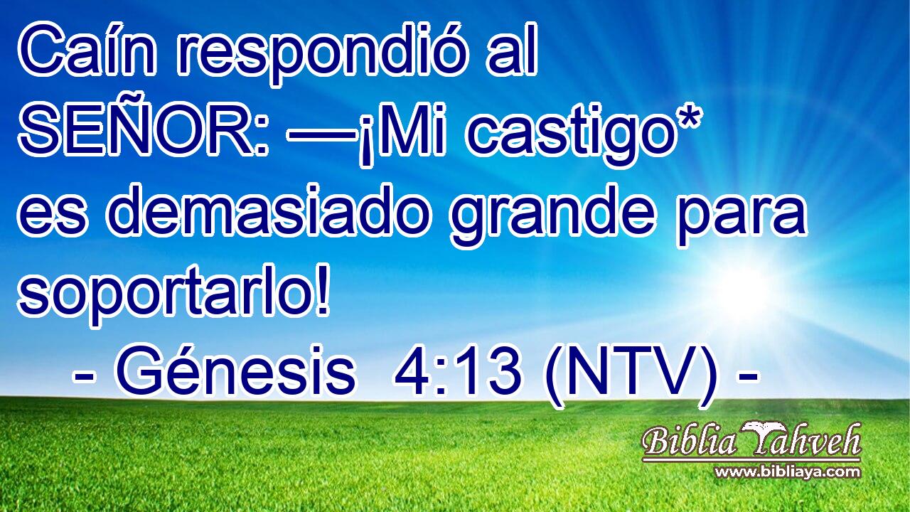 Caín respondió al SEÑOR: —¡Mi castigo* es demasiado grande para soportarlo!