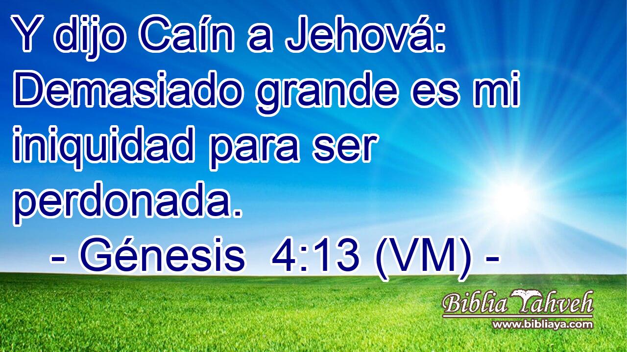  Y dijo Caín a Jehová: Demasiado grande es mi iniquidad para ser perdonada. 