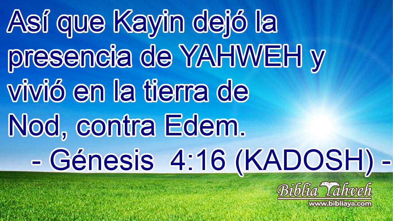  Así que Kayin dejó la presencia de YAHWEH y vivió en la tierra de Nod, contra Edem. 