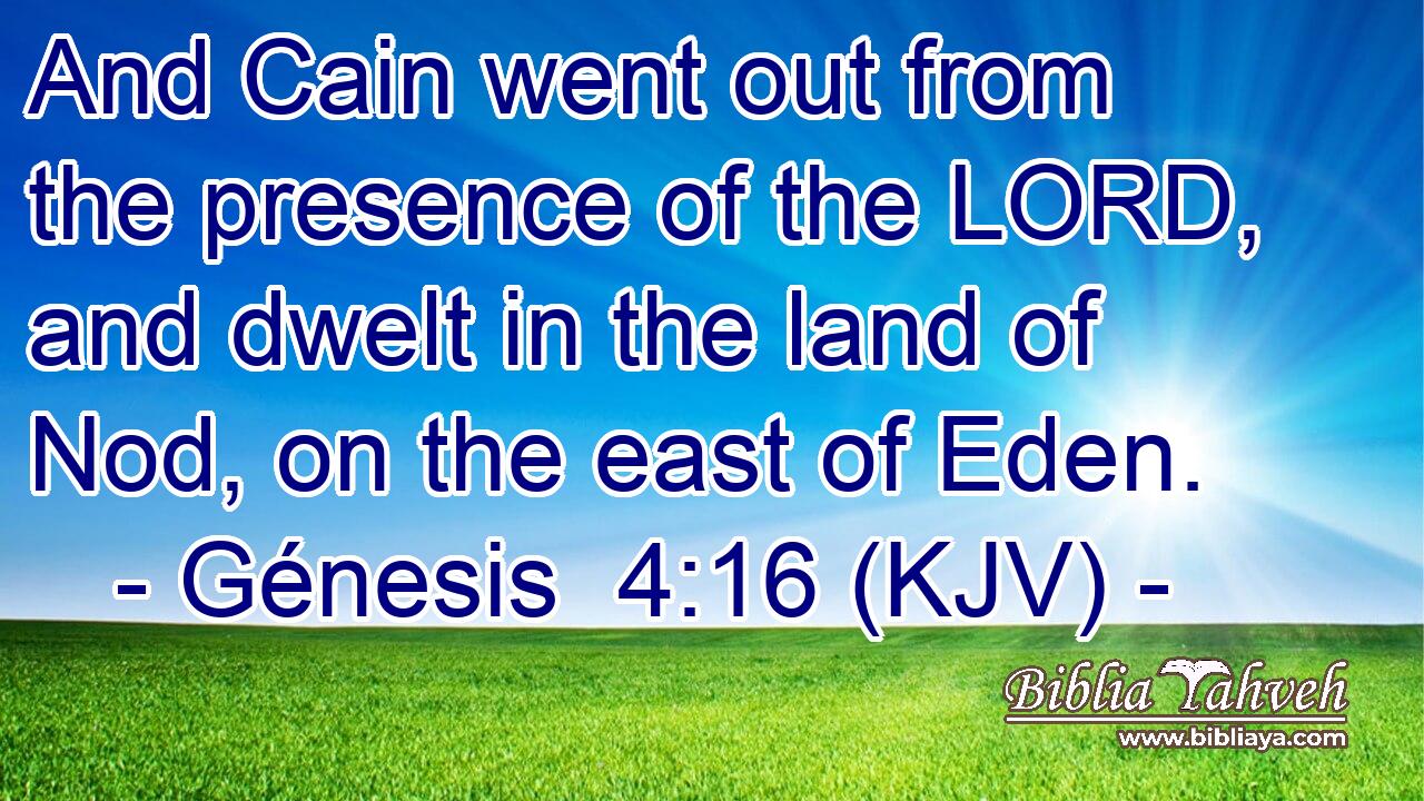 And Cain went out from the presence of the LORD, and dwelt in the land of Nod, on the east of Eden.