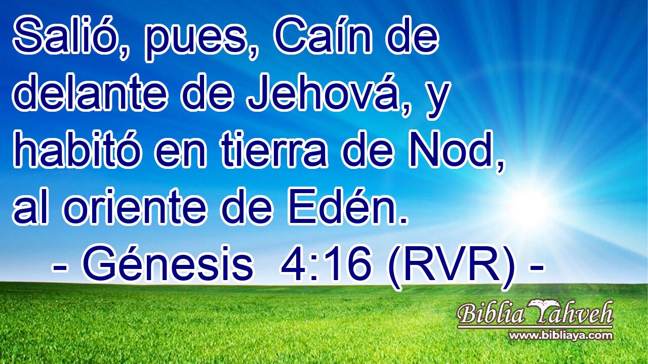 Salió, pues, Caín de delante de Jehová, y habitó en tierra de Nod, al oriente de Edén.