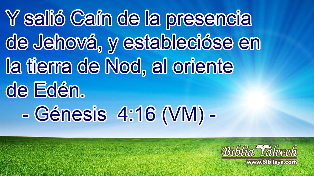  Y salió Caín de la presencia de Jehová, y establecióse en la tierra de Nod, al oriente de Edén. 