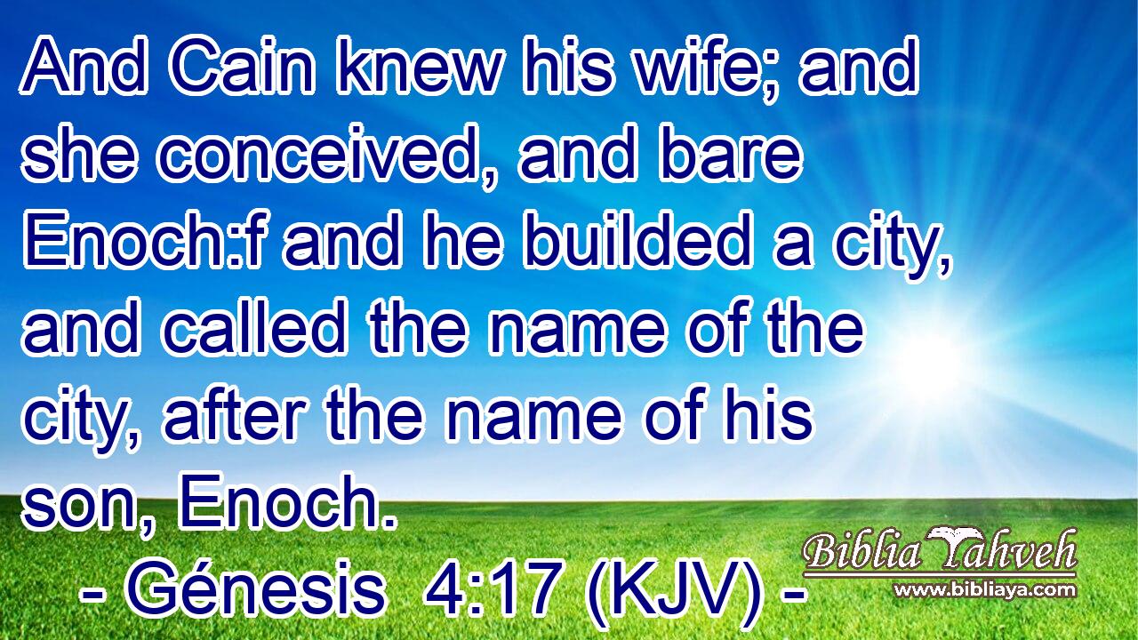 And Cain knew his wife; and she conceived, and bare Enoch:f and he builded a city, and called the name of the city, after the name of his son, Enoch.