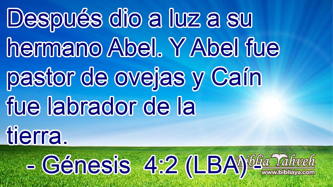 Después dio a luz a su hermano Abel. Y Abel fue pastor de ovejas y Caín fue labrador de la tierra.