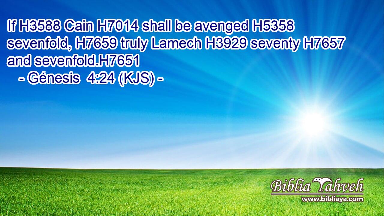 If H3588 Cain H7014 shall be avenged H5358 sevenfold, H7659 truly Lamech H3929 seventy H7657 and sevenfold.H7651
