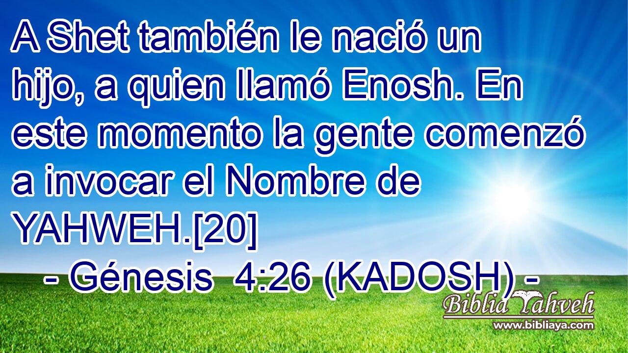  A Shet también le nació un hijo, a quien llamó Enosh. En este momento la gente comenzó a invocar el Nombre de YAHWEH.[20] 