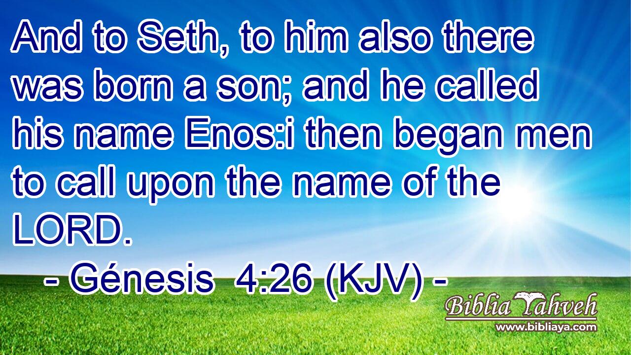 And to Seth, to him also there was born a son; and he called his name Enos:i then began men to call upon the name of the LORD.
