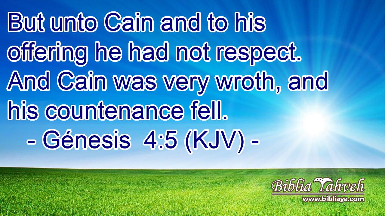But unto Cain and to his offering he had not respect. And Cain was very wroth, and his countenance fell.