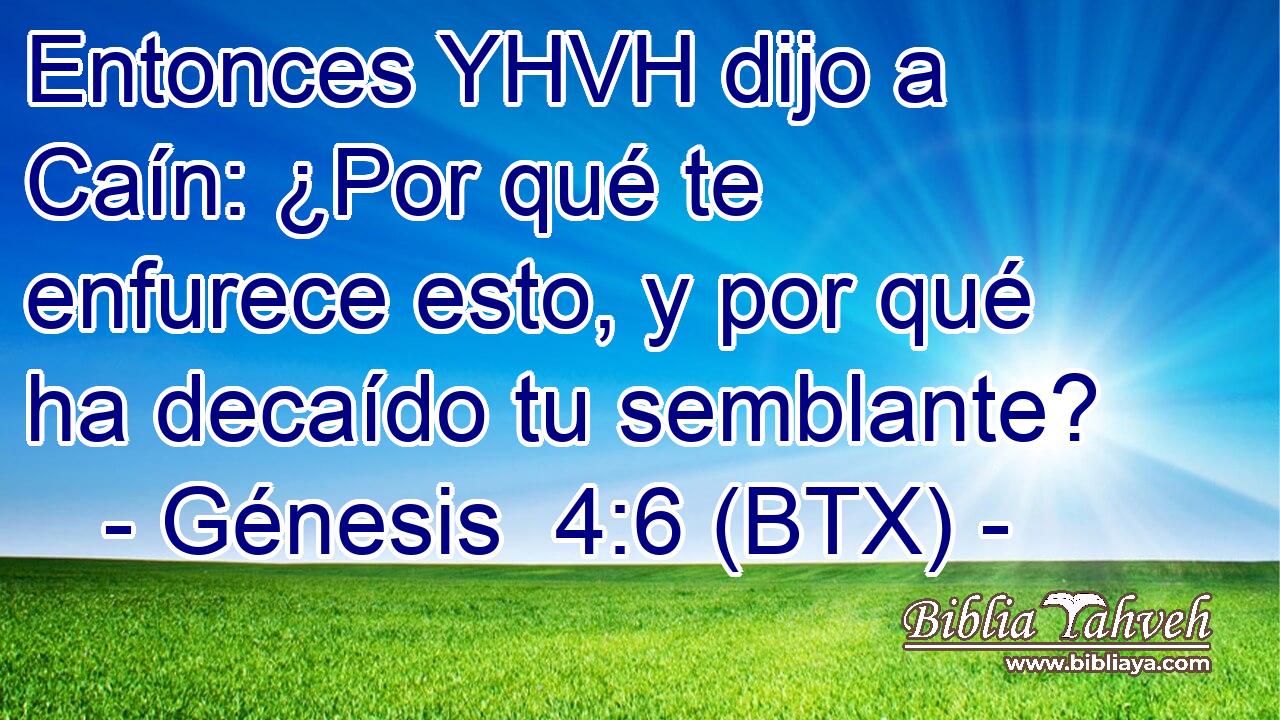 Entonces YHVH dijo a Caín: ¿Por qué te enfurece esto, y por qué ha decaído tu semblante?