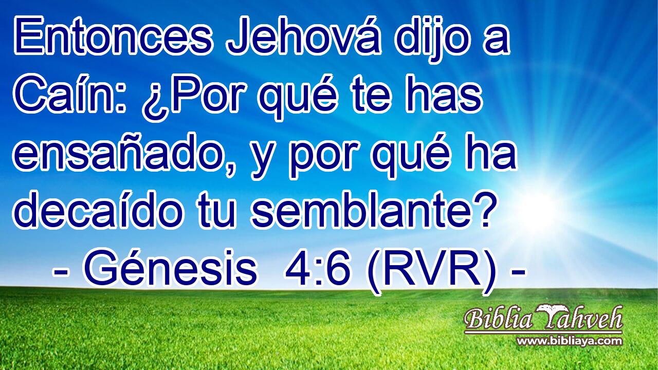 Entonces Jehová dijo a Caín: ¿Por qué te has ensañado, y por qué ha decaído tu semblante?