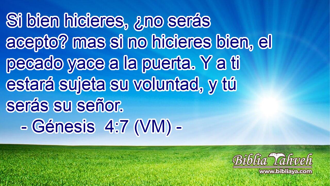  Si bien hicieres, ¿no serás acepto? mas si no hicieres bien, el pecado yace a la puerta. Y a ti estará sujeta su voluntad, y tú serás su señor. 