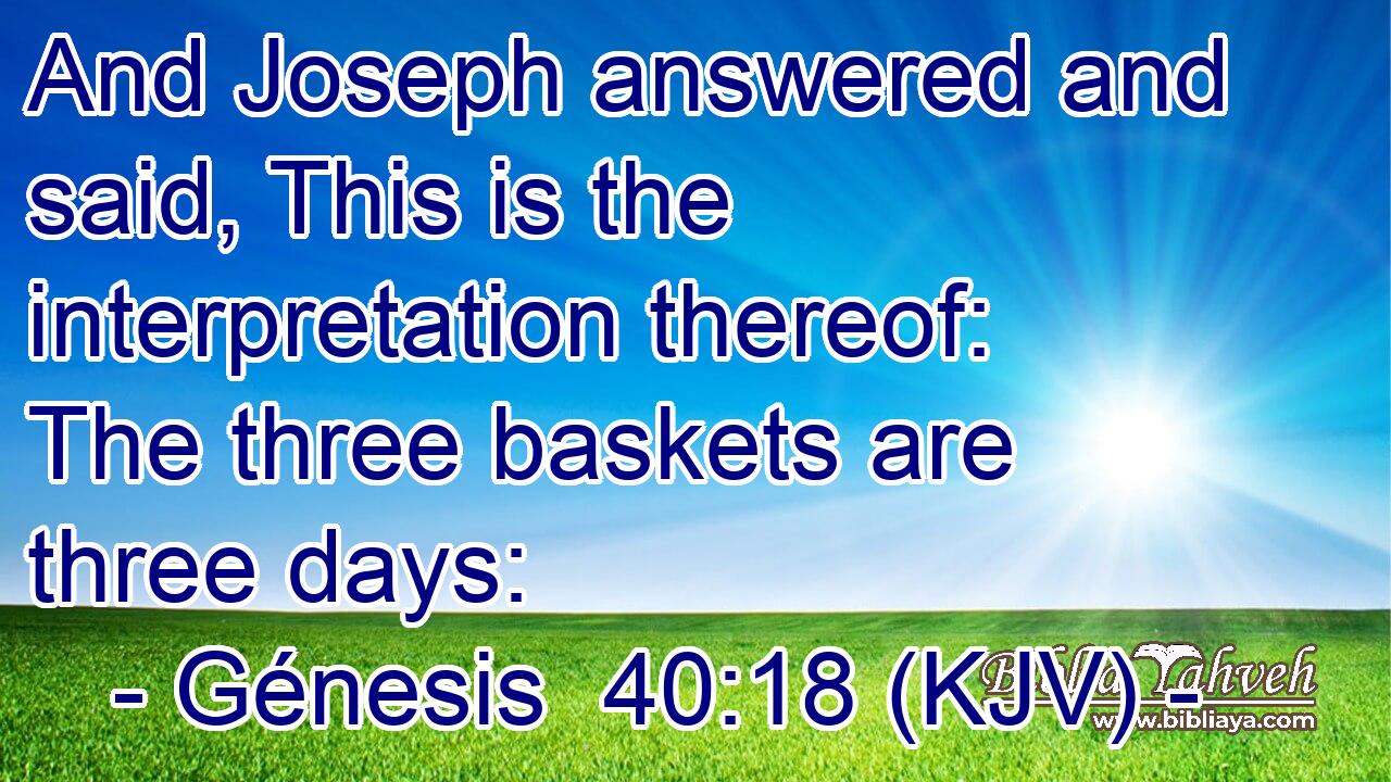 And Joseph answered and said, This is the interpretation thereof: The three baskets are three days: