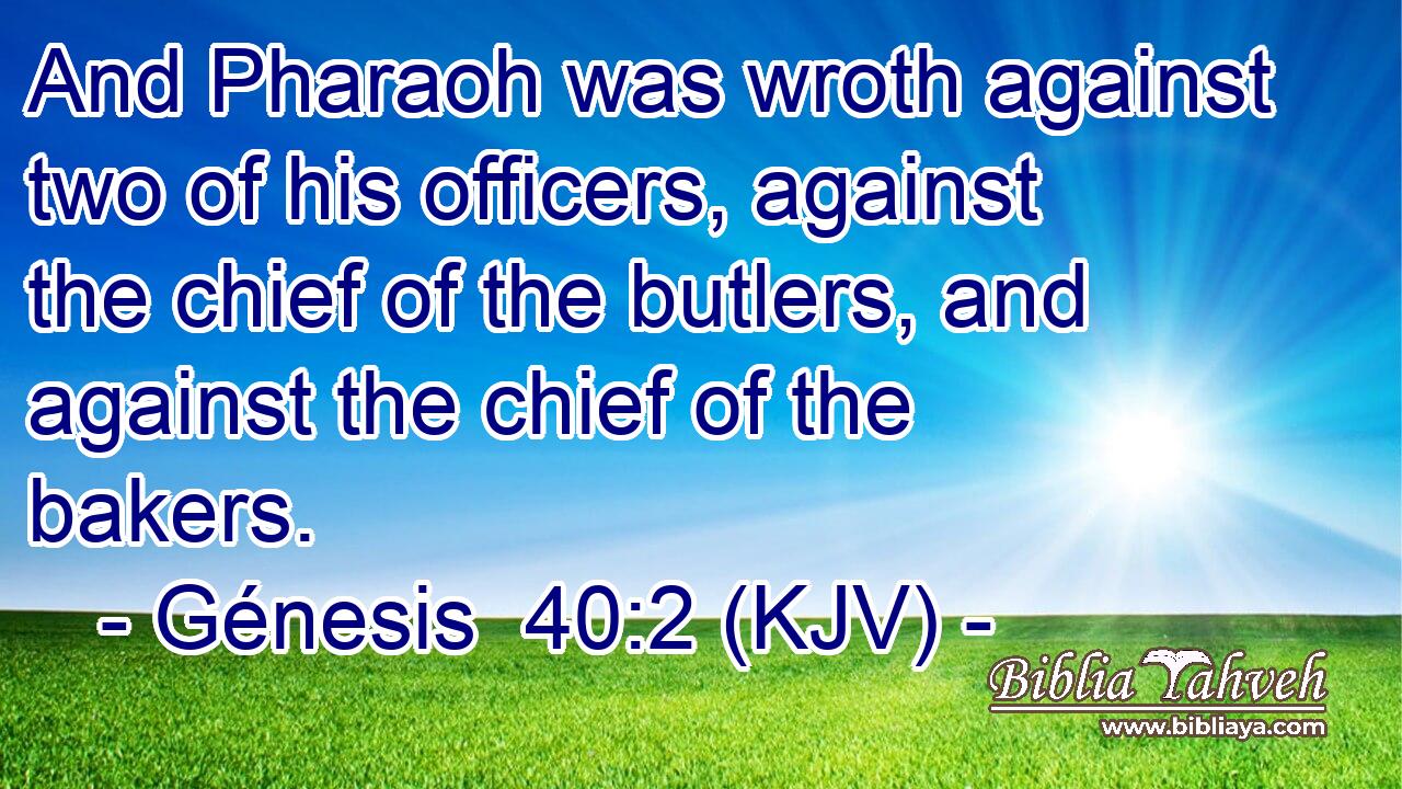And Pharaoh was wroth against two of his officers, against the chief of the butlers, and against the chief of the bakers.