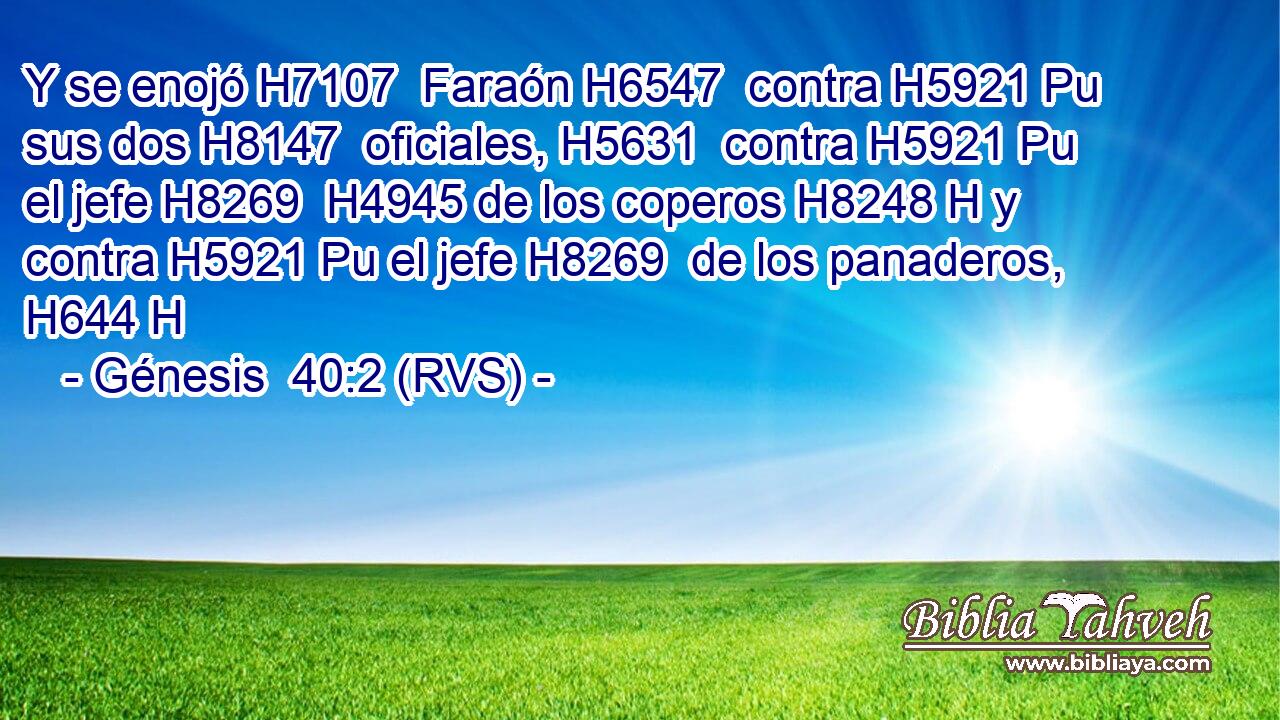 Y se enojó H7107  Faraón H6547  contra H5921 Pu sus dos H8147  oficiales, H5631  contra H5921 Pu el jefe H8269  H4945 de los coperos H8248 H y contra H5921 Pu el jefe H8269  de los panaderos, H644 H 
