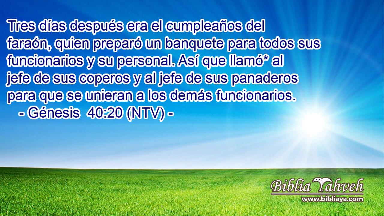 Tres días después era el cumpleaños del faraón, quien preparó un banquete para todos sus funcionarios y su personal. Así que llamó* al jefe de sus coperos y al jefe de sus panaderos para que se unieran a los demás funcionarios.