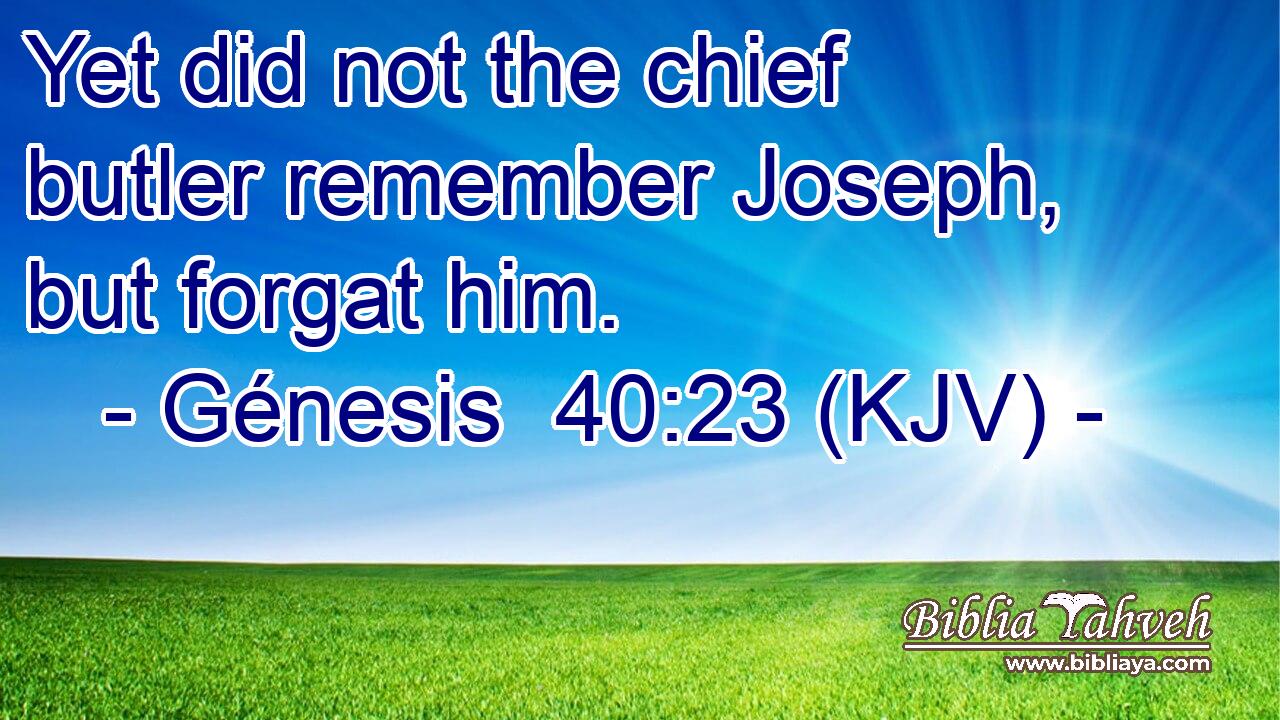 Yet did not the chief butler remember Joseph, but forgat him.