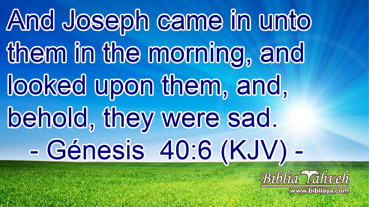 And Joseph came in unto them in the morning, and looked upon them, and, behold, they were sad.