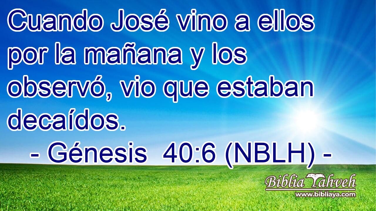  Cuando José vino a ellos por la mañana y los observó, vio que estaban decaídos. 