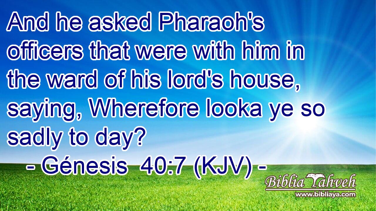 And he asked Pharaoh's officers that were with him in the ward of his lord's house, saying, Wherefore looka ye so sadly to day?