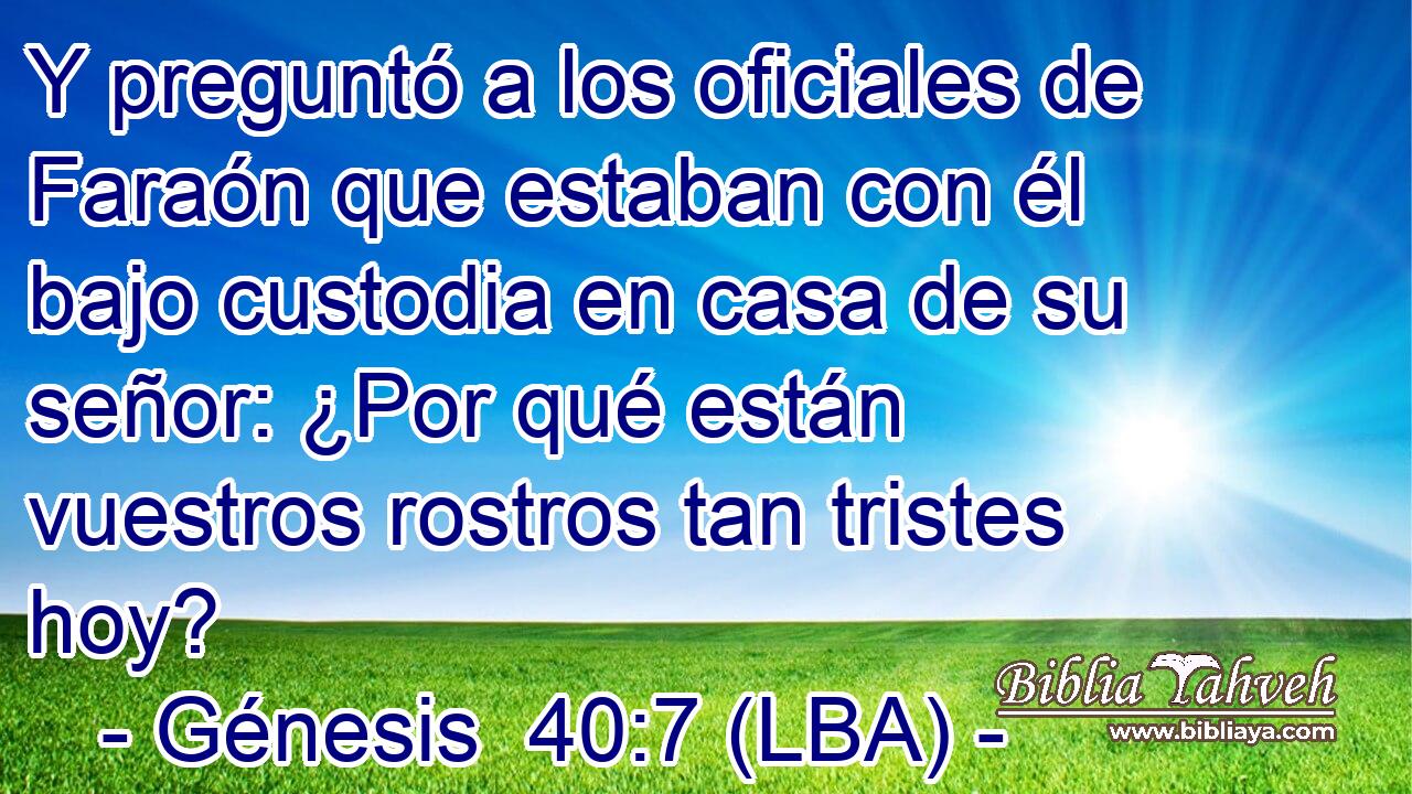 Y preguntó a los oficiales de Faraón que estaban con él bajo custodia en casa de su señor: ¿Por qué están vuestros rostros tan tristes hoy?
