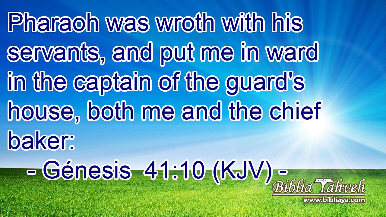 Pharaoh was wroth with his servants, and put me in ward in the captain of the guard's house, both me and the chief baker: