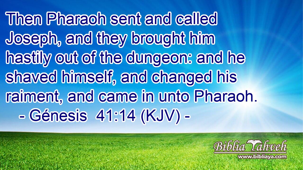 Then Pharaoh sent and called Joseph, and they brought him hastily out of the dungeon: and he shaved himself, and changed his raiment, and came in unto Pharaoh.