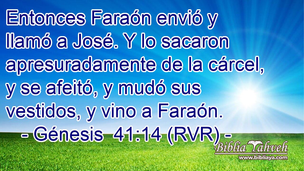 Entonces Faraón envió y llamó a José. Y lo sacaron apresuradamente de la cárcel, y se afeitó, y mudó sus vestidos, y vino a Faraón.