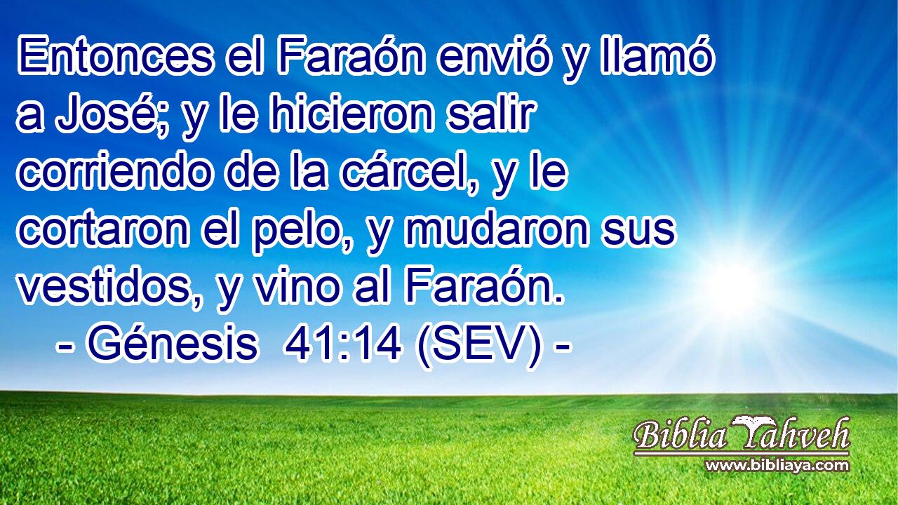 Entonces el Faraón envió y llamó a José; y le hicieron salir corriendo de la cárcel, y le cortaron el pelo, y mudaron sus vestidos, y vino al Faraón.