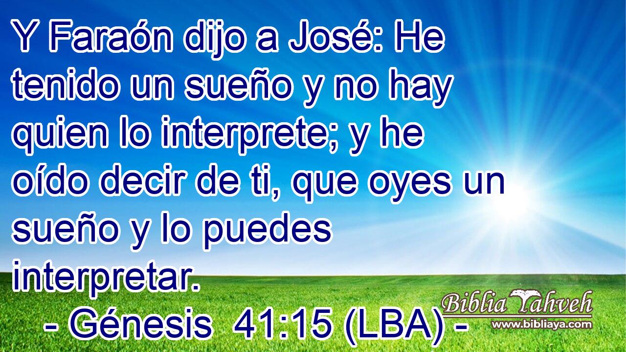 Y Faraón dijo a José: He tenido un sueño y no hay quien lo interprete; y he oído decir de ti, que oyes un sueño y lo puedes interpretar.