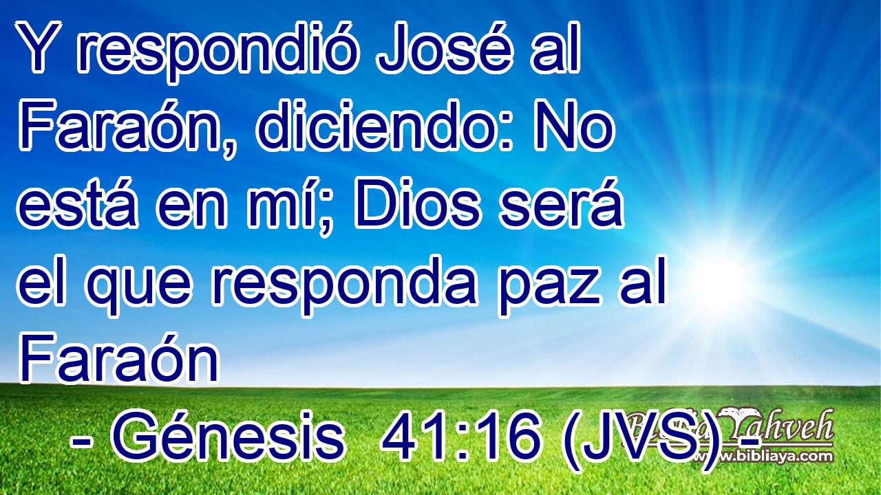 Y respondió José al Faraón, diciendo: No está en mí; Dios será el que responda paz al Faraón