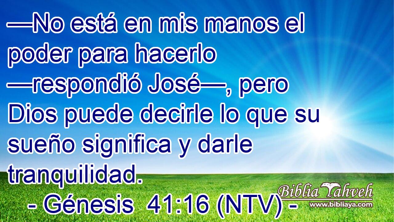 —No está en mis manos el poder para hacerlo —respondió José—, pero Dios puede decirle lo que su sueño significa y darle tranquilidad.