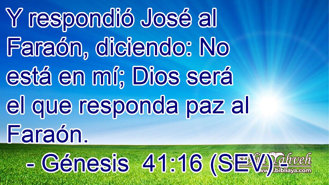 Y respondió José al Faraón, diciendo: No está en mí; Dios será el que responda paz al Faraón.