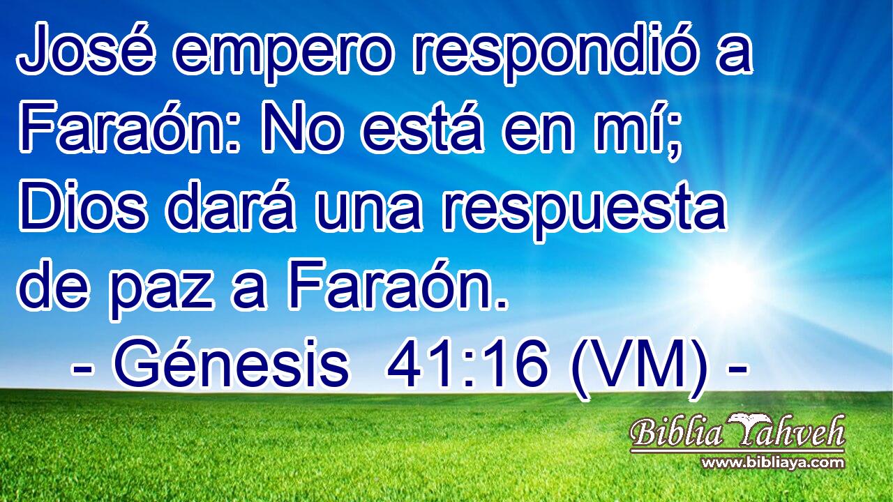 José empero respondió a Faraón: No está en mí; Dios dará una respuesta de paz a Faraón. 