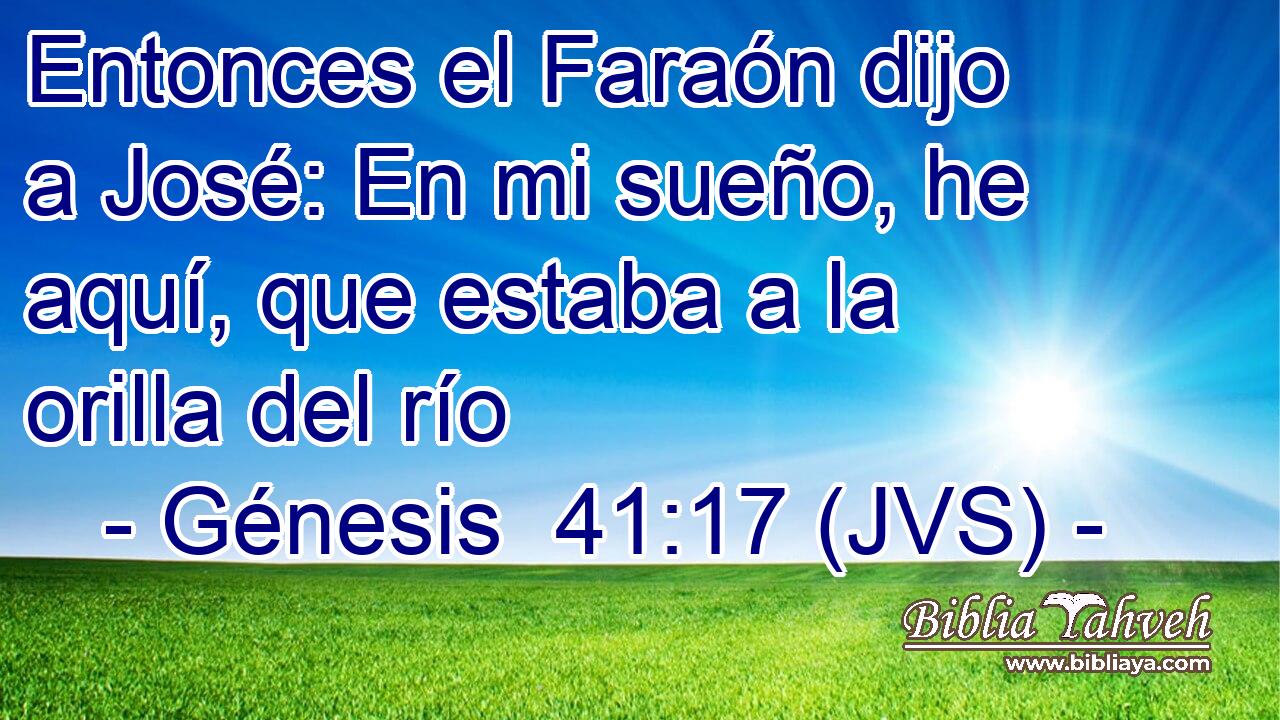 Entonces el Faraón dijo a José: En mi sueño, he aquí, que estaba a la orilla del río