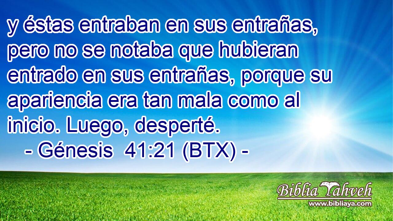 y éstas entraban en sus entrañas, pero no se notaba que hubieran entrado en sus entrañas, porque su apariencia era tan mala como al inicio. Luego, desperté.