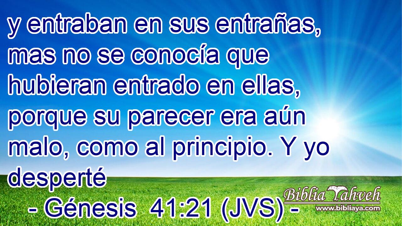 y entraban en sus entrañas, mas no se conocía que hubieran entrado en ellas, porque su parecer era aún malo, como al principio. Y yo desperté