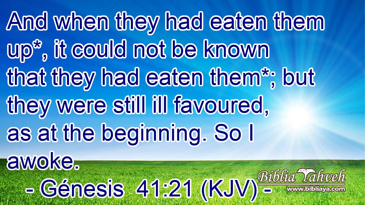 And when they had eaten them up*, it could not be known that they had eaten them*; but they were still ill favoured, as at the beginning. So I awoke.